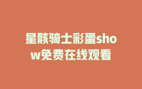 星骸骑士彩蛋show免费在线观看