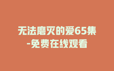 无法磨灭的爱65集-免费在线观看