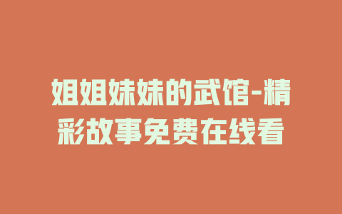 姐姐妹妹的武馆-精彩故事免费在线看