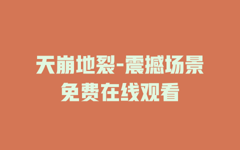 天崩地裂-震撼场景免费在线观看