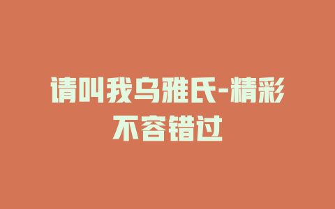 请叫我乌雅氏-精彩不容错过