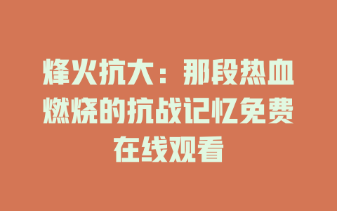 烽火抗大：那段热血燃烧的抗战记忆免费在线观看