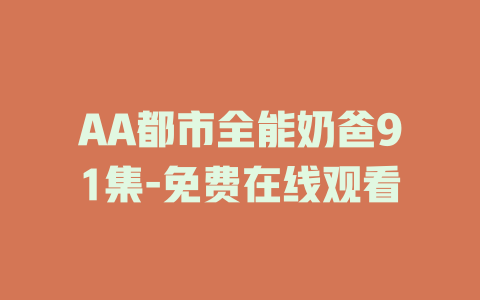 AA都市全能奶爸91集-免费在线观看
