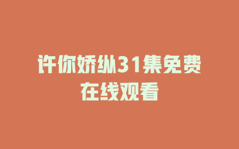 许你娇纵31集免费在线观看