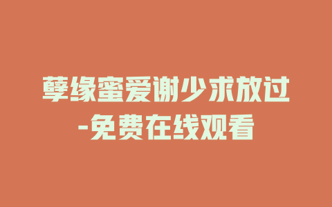 孽缘蜜爱谢少求放过-免费在线观看