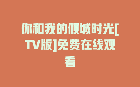 你和我的倾城时光[TV版]免费在线观看
