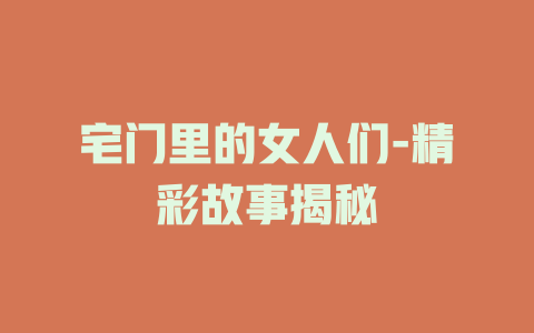 宅门里的女人们-精彩故事揭秘