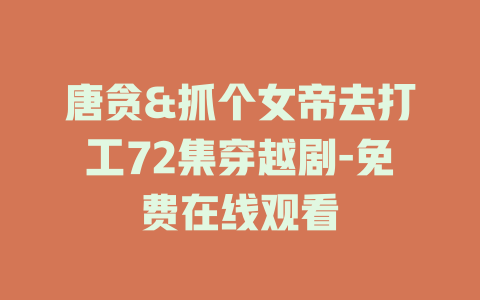 唐贪&抓个女帝去打工72集穿越剧-免费在线观看