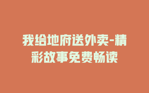 我给地府送外卖-精彩故事免费畅读