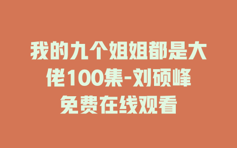 我的九个姐姐都是大佬100集-刘硕峰免费在线观看