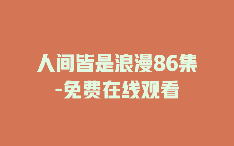 人间皆是浪漫86集-免费在线观看