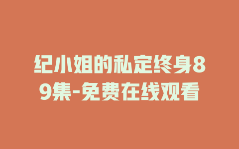 纪小姐的私定终身89集-免费在线观看