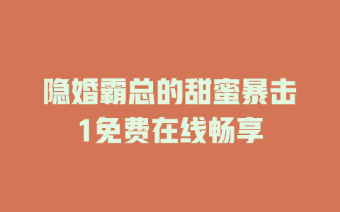隐婚霸总的甜蜜暴击1免费在线畅享