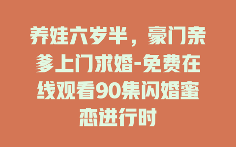 养娃六岁半，豪门亲爹上门求婚-免费在线观看90集闪婚蜜恋进行时