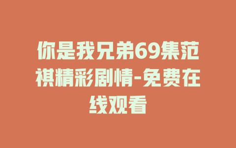 你是我兄弟69集范祺精彩剧情-免费在线观看