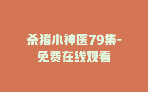 杀猪小神医79集-免费在线观看