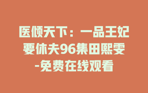 医倾天下：一品王妃要休夫96集田熙雯-免费在线观看