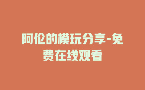 阿伦的模玩分享-免费在线观看