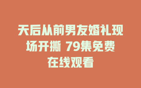 天后从前男友婚礼现场开撕 79集免费在线观看