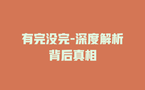 有完没完-深度解析背后真相