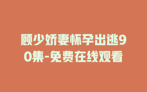 顾少娇妻怀孕出逃90集-免费在线观看