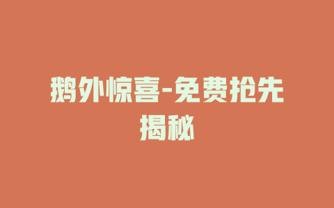 鹅外惊喜-免费抢先揭秘