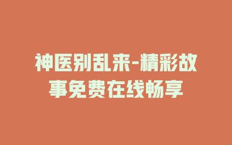神医别乱来-精彩故事免费在线畅享