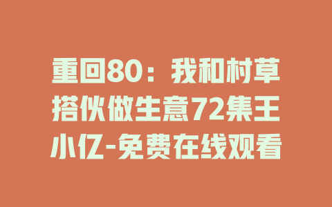 重回80：我和村草搭伙做生意72集王小亿-免费在线观看