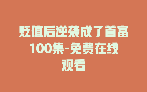 贬值后逆袭成了首富100集-免费在线观看