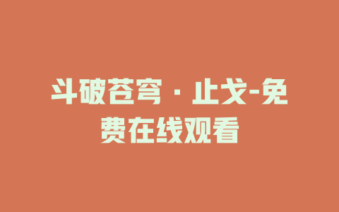 斗破苍穹·止戈-免费在线观看