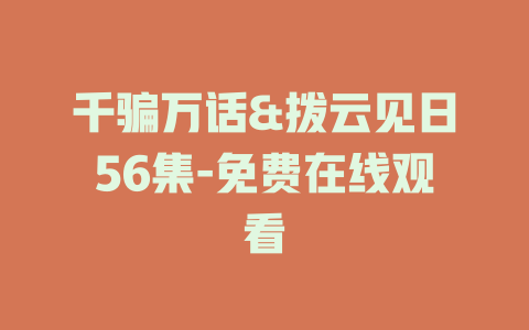 千骗万话&拨云见日56集-免费在线观看