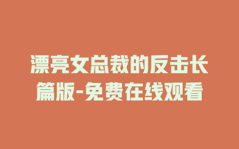 漂亮女总裁的反击长篇版-免费在线观看