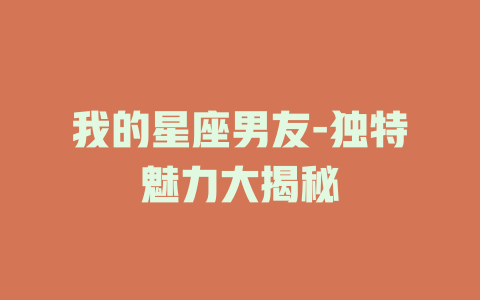 我的星座男友-独特魅力大揭秘
