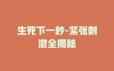 生死下一秒-紧张刺激全揭秘