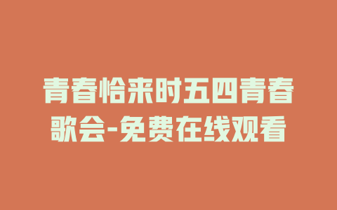 青春恰来时五四青春歌会-免费在线观看