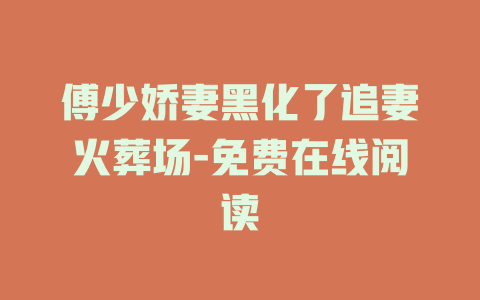 傅少娇妻黑化了追妻火葬场-免费在线阅读