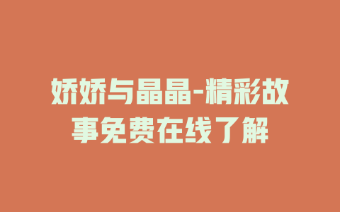 娇娇与晶晶-精彩故事免费在线了解