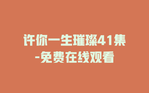 许你一生璀璨41集-免费在线观看