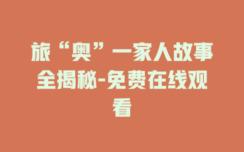 旅“奥”一家人故事全揭秘-免费在线观看