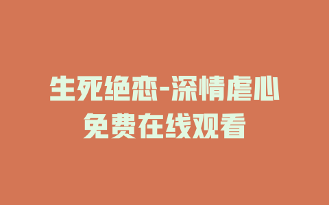 生死绝恋-深情虐心免费在线观看