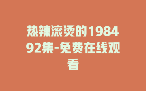 热辣滚烫的198492集-免费在线观看