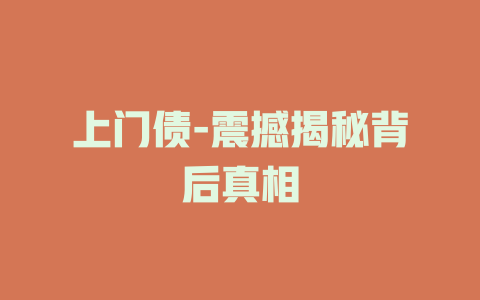上门债-震撼揭秘背后真相