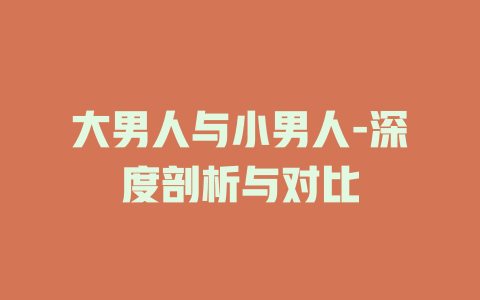 大男人与小男人-深度剖析与对比