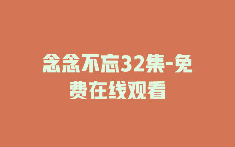 念念不忘32集-免费在线观看