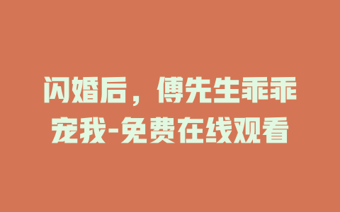 闪婚后，傅先生乖乖宠我-免费在线观看