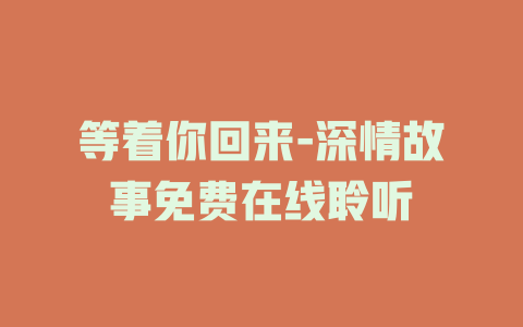 等着你回来-深情故事免费在线聆听