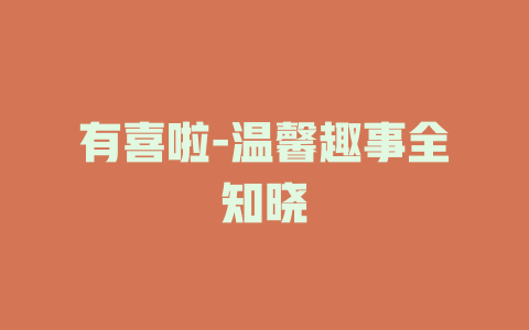 有喜啦-温馨趣事全知晓