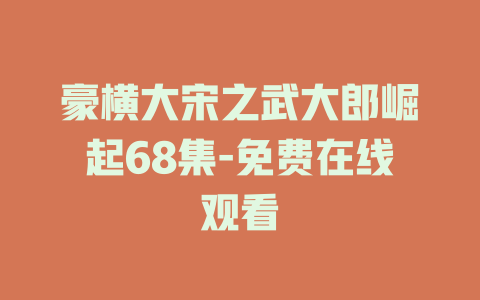 豪横大宋之武大郎崛起68集-免费在线观看