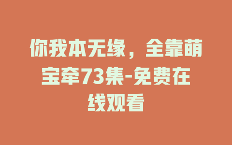 你我本无缘，全靠萌宝牵73集-免费在线观看