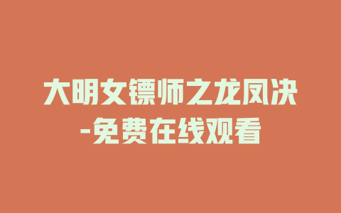 大明女镖师之龙凤决-免费在线观看